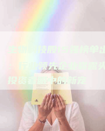 生物科技股15强榜单出炉：行业领先企业崭露头角，投资者眼中的新宠