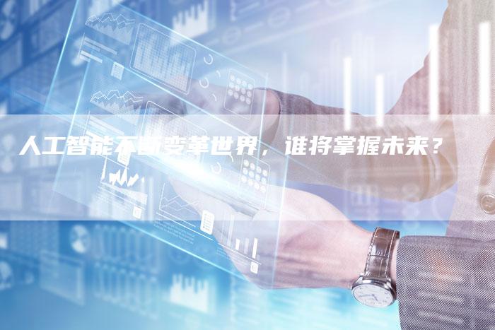 人工智能不断变革世界，谁将掌握未来？