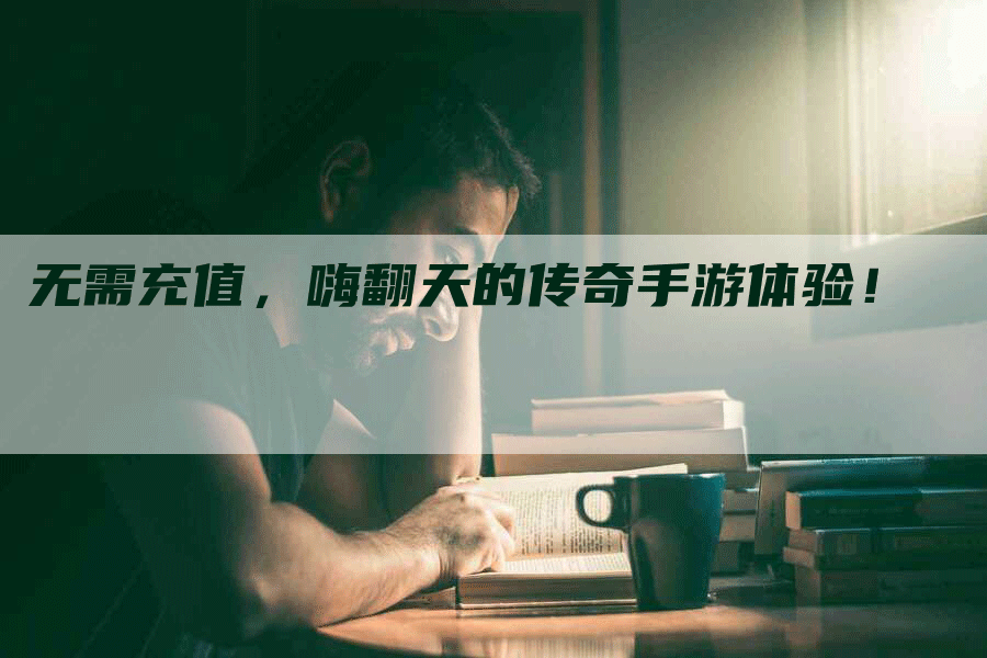 无需充值，嗨翻天的传奇手游体验！