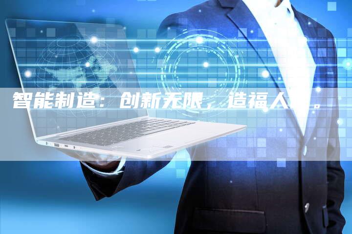 智能制造：创新无限，造福人民。