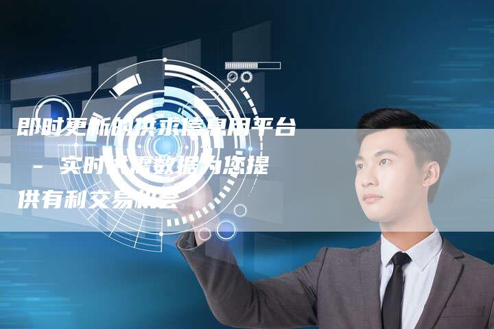 即时更新的供求信息用平台 - 实时供需数据为您提供有利交易机会