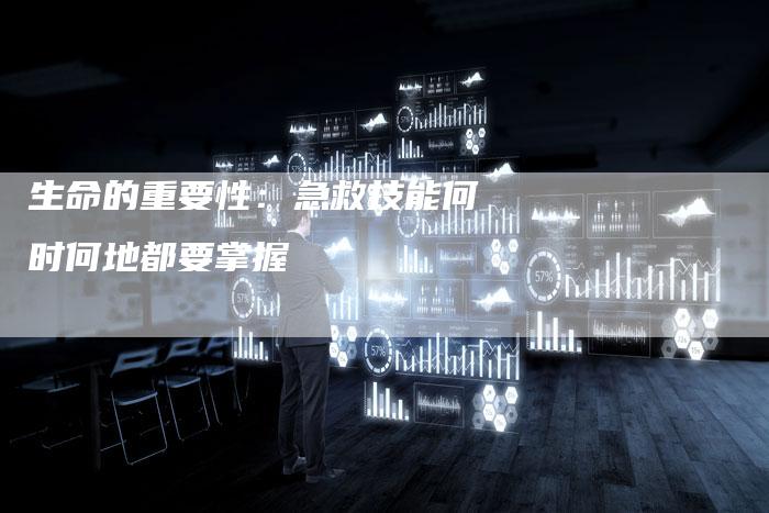 生命的重要性：急救技能何时何地都要掌握