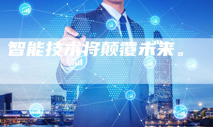 智能技术将颠覆未来。-Chatgpt信息网