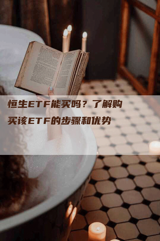 恒生ETF能买吗?了解购买该ETF的步骤和优势-Chatgpt信息网