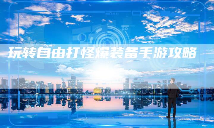 玩转自由打怪爆装备手游攻略