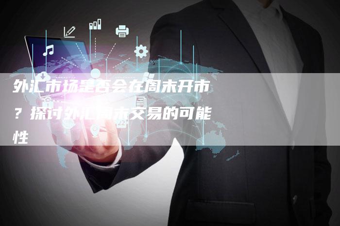 外汇市场是否会在周末开市？探讨外汇周末交易的可能性