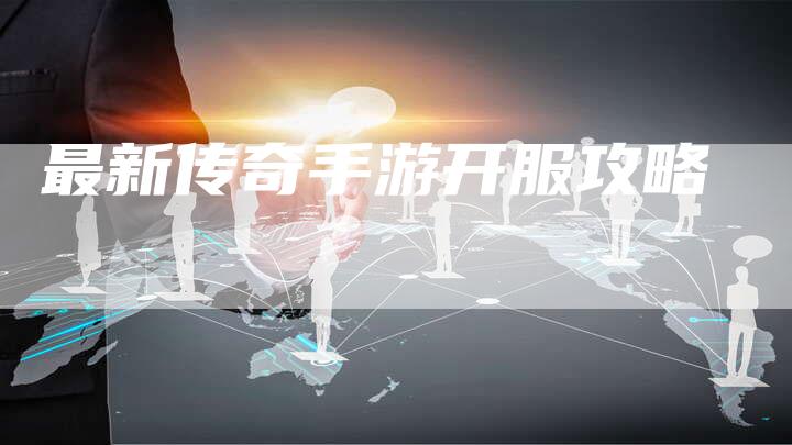 最新传奇手游开服攻略