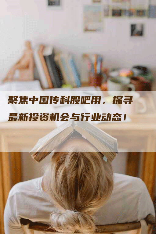 聚焦中国传科股吧用，探寻最新投资机会与行业动态！