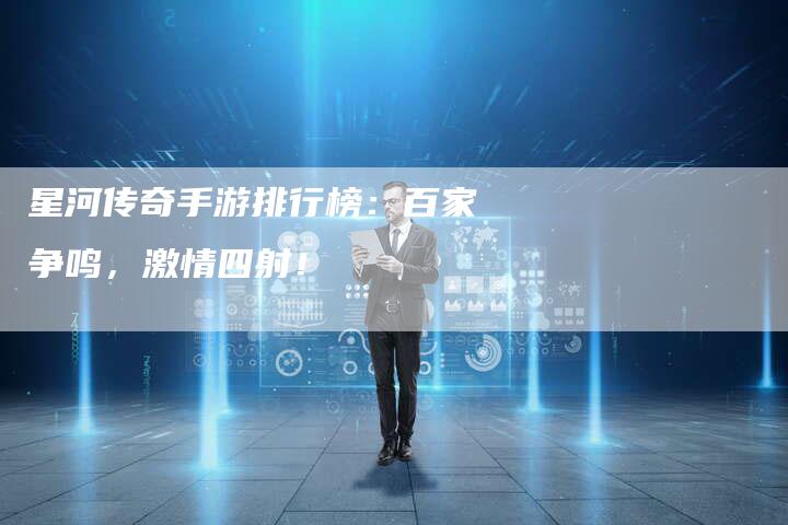 星河传奇手游排行榜：百家争鸣，激情四射！