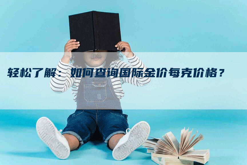 轻松了解：如何查询国际金价每克价格？