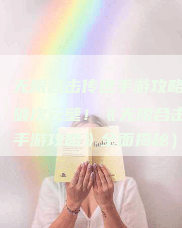 无限合击传世手游攻略（打破次元壁！《无限合击传世手游攻略》全面揭秘）