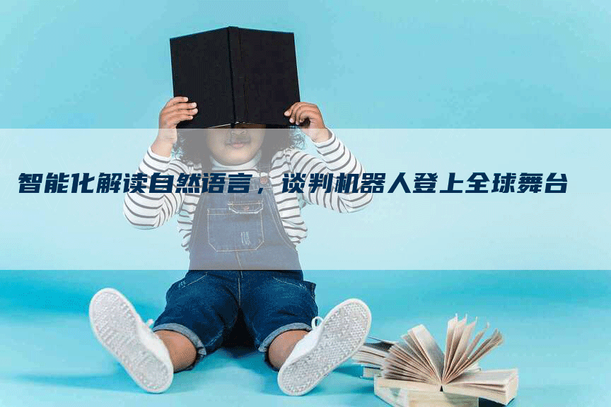 智能化解读自然语言，谈判机器人登上全球舞台