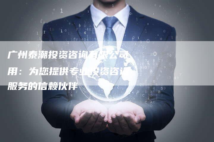 广州泰潮投资咨询有限公司用：为您提供专业投资咨询服务的信赖伙伴