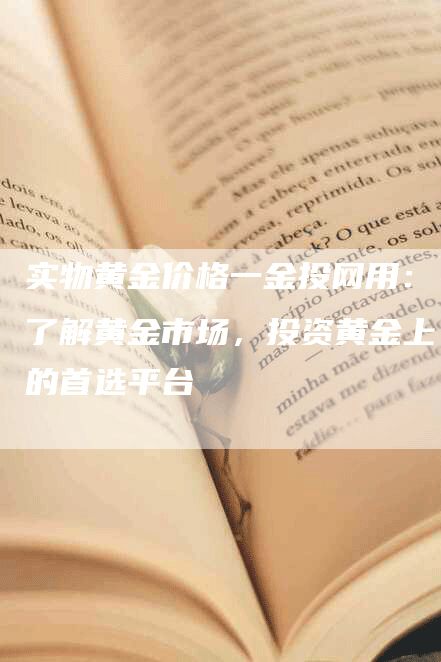 实物黄金价格一金投网用：了解黄金市场，投资黄金上的首选平台