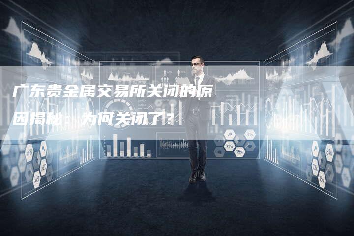 广东贵金属交易所关闭的原因揭秘：为何关闭了？