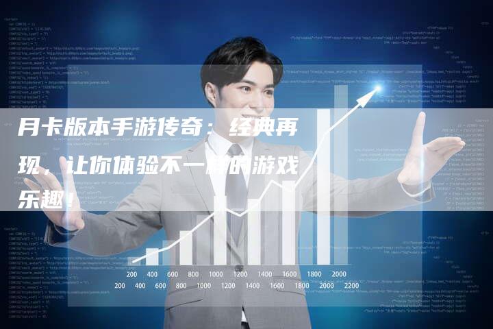 月卡版本手游传奇：经典再现，让你体验不一样的游戏乐趣！