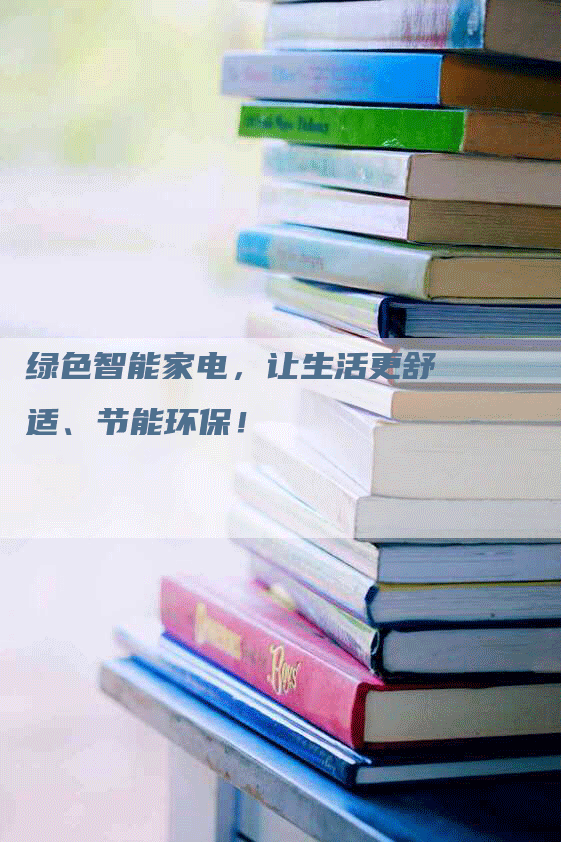 绿色智能家电，让生活更舒适、节能环保！