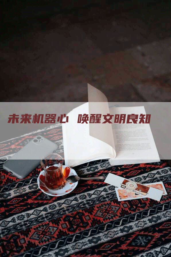 未来机器心 唤醒文明良知