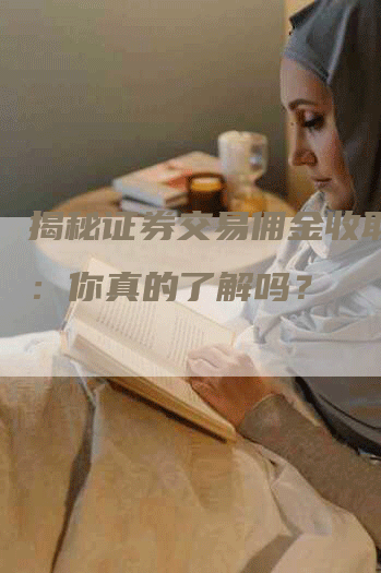 揭秘证券交易佣金收取标准：你真的了解吗？