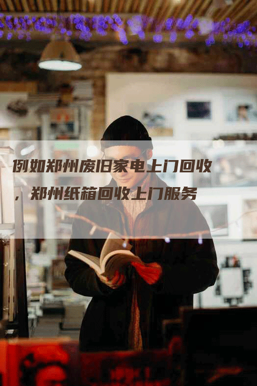 例如郑州废旧家电上门回收，郑州纸箱回收上门服务