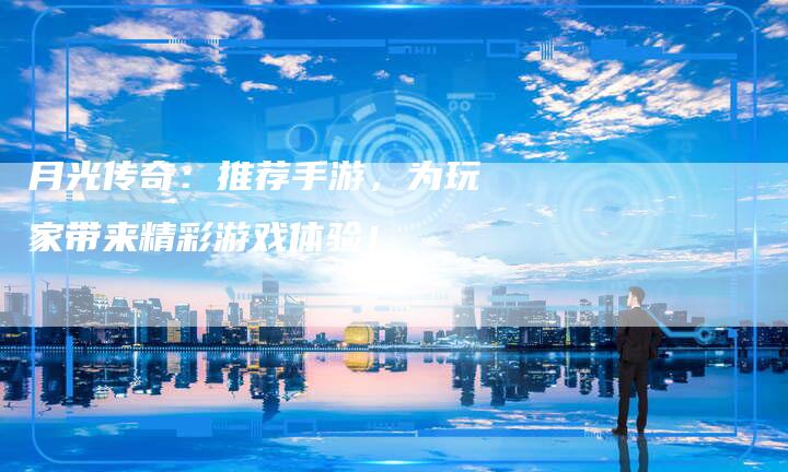 月光传奇：推荐手游，为玩家带来精彩游戏体验！
