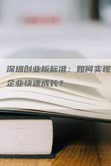 深圳创业板标准：如何实现企业快速成长？