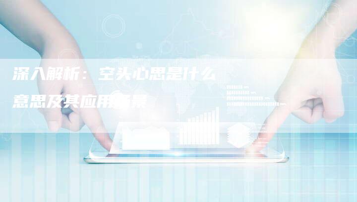 深入解析：空头心思是什么意思及其应用场景