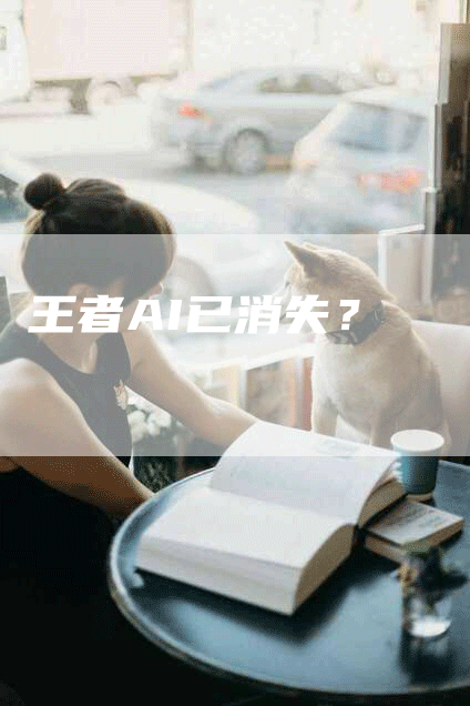 王者AI已消失？
