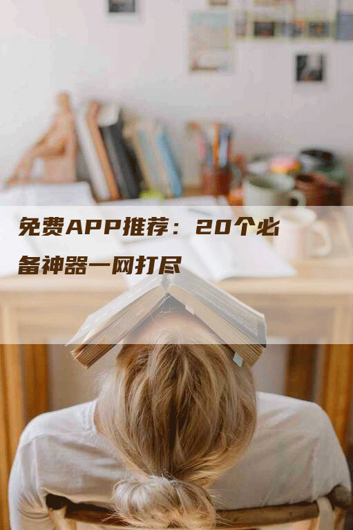 免费APP推荐：20个必备神器一网打尽
