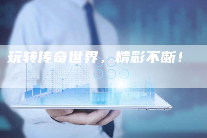玩转传奇世界，精彩不断！
