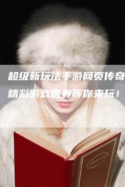超级新玩法手游网页传奇：精彩游戏世界等你来玩！