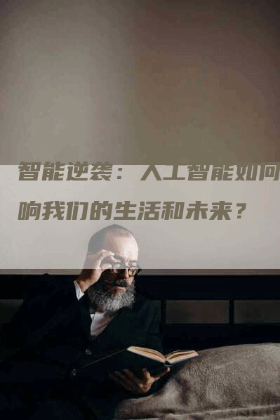 智能逆袭：人工智能如何影响我们的生活和未来？