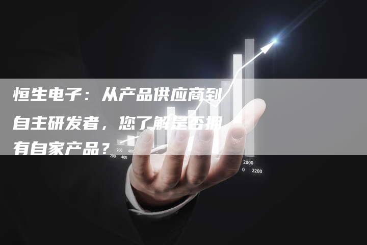 恒生电子：从产品供应商到自主研发者，您了解是否拥有自家产品？