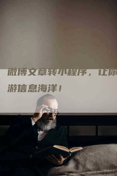 微博文章转小程序，让你畅游信息海洋！