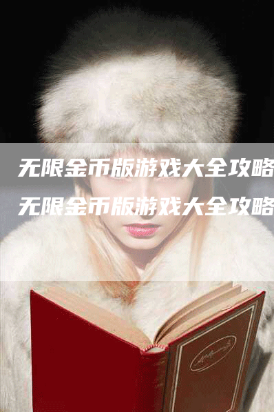 无限金币版游戏大全攻略（无限金币版游戏大全攻略）