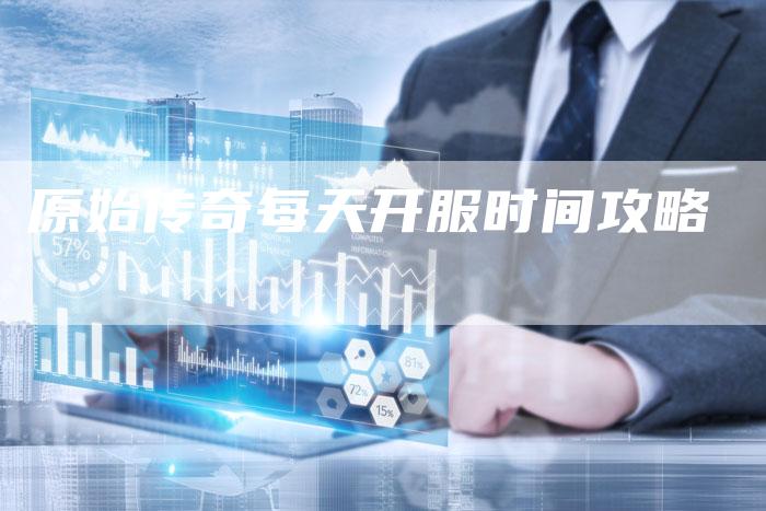 原始传奇每天开服时间攻略