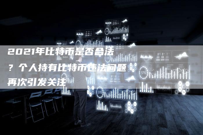 2021年比特币是否合法？个人持有比特币违法问题再次引发关注