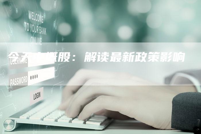 今天中概股：解读最新政策影响
