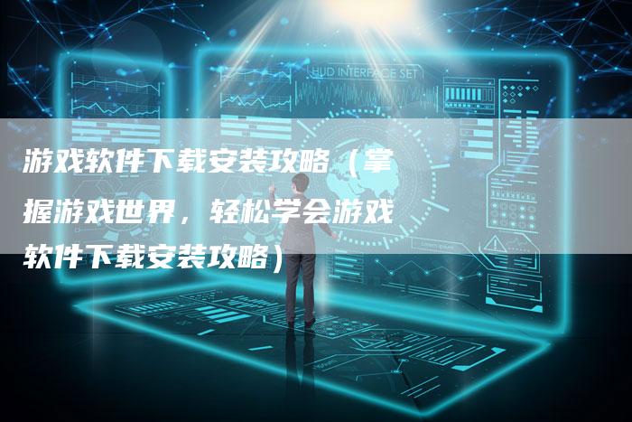 游戏软件下载安装攻略（掌握游戏世界，轻松学会游戏软件下载安装攻略）