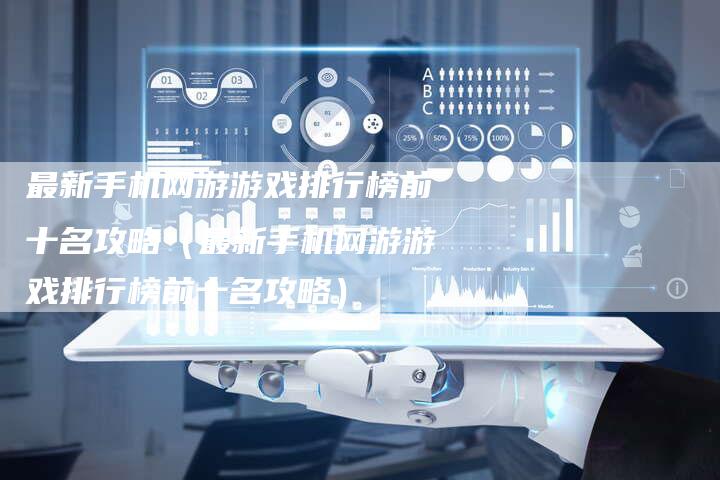 最新手机网游游戏排行榜前十名攻略（最新手机网游游戏排行榜前十名攻略）