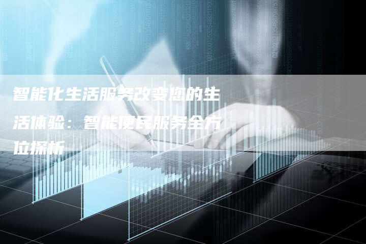 智能化生活服务改变您的生活体验：智能便民服务全方位探析