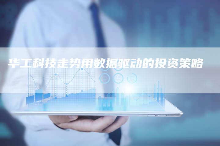 华工科技走势用数据驱动的投资策略