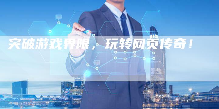 突破游戏界限，玩转网页传奇！