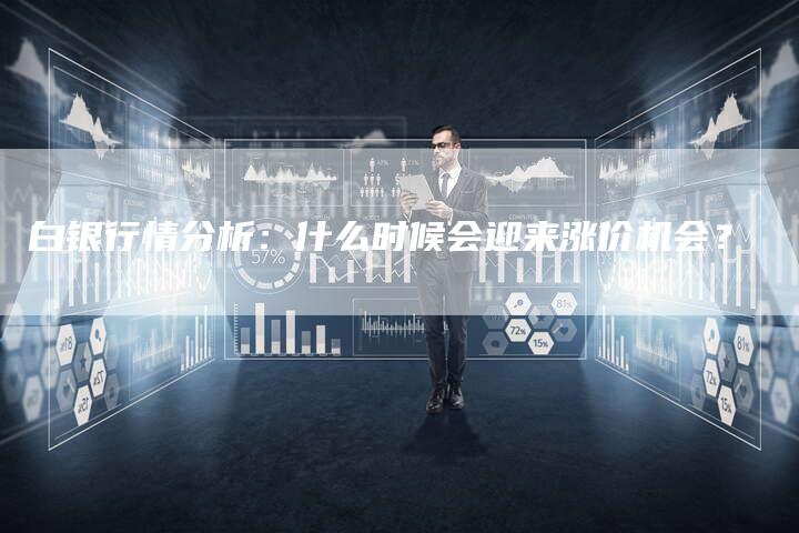 白银行情分析：什么时候会迎来涨价机会？