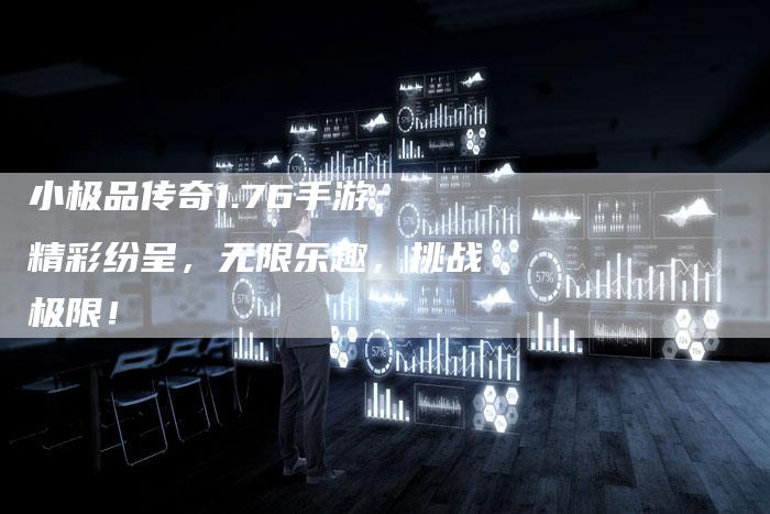 小极品传奇1.76手游：精彩纷呈，无限乐趣，挑战极限！