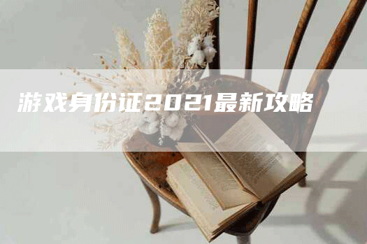 游戏身份证2021最新攻略