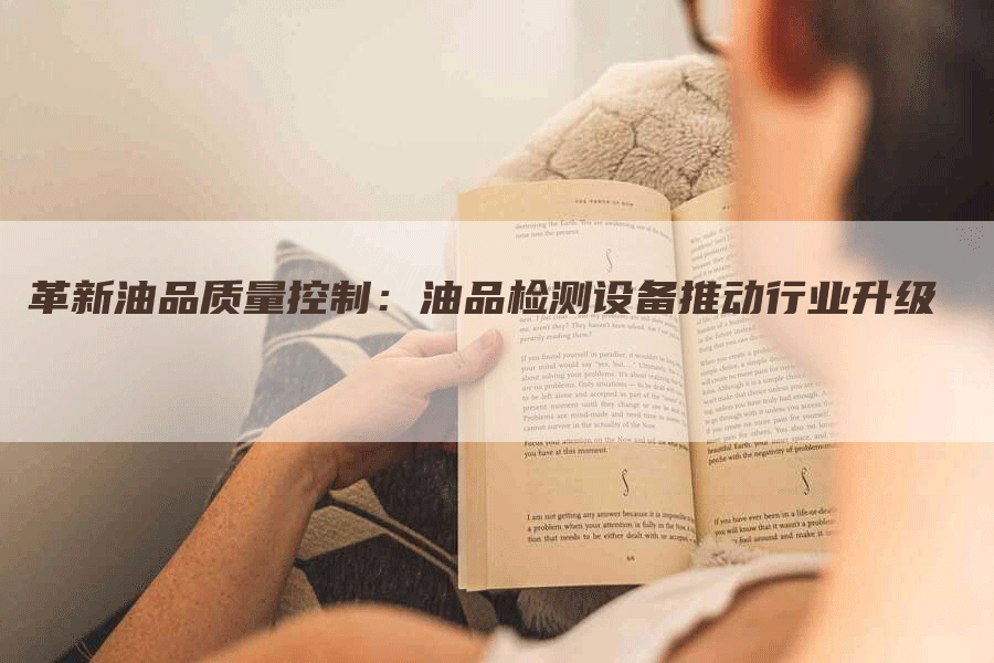 革新油品质量控制:油品检测设备推动行业升级-Chatgpt信息网
