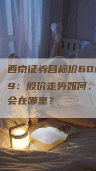 西南证券目标价600369：股价走势如何，投资机会在哪里？