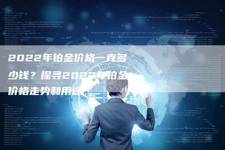 2022年铂金价格一克多少钱？探寻2022年铂金价格走势和用途