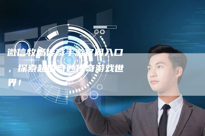 微信牧场传奇手游官网入口，探索超值奇妙传奇游戏世界！